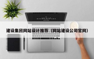 黑河建设集团网站设计推荐（网站建设公司官网）
